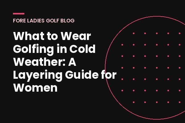 Title card: What to wear golfing in cold weather, a layering guide for women