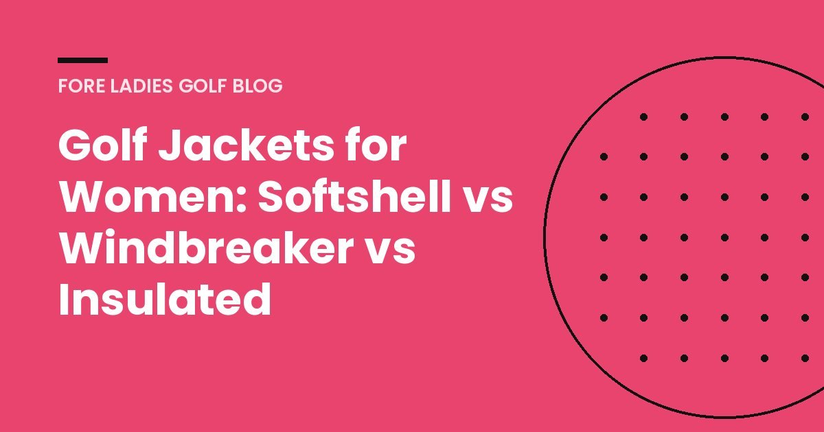 Title card: Golf jackets for women, softshell vs windbreaker vs insulated